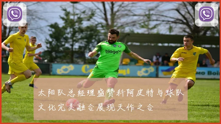 太阳队总经理盛赞科阿皮特与球队文化完美融合展现天作之合