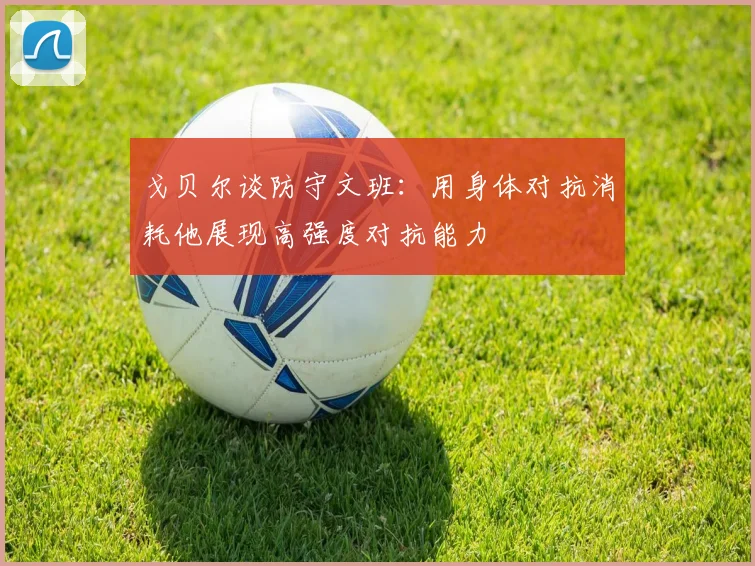 戈贝尔谈防守文班：用身体对抗消耗他展现高强度对抗能力