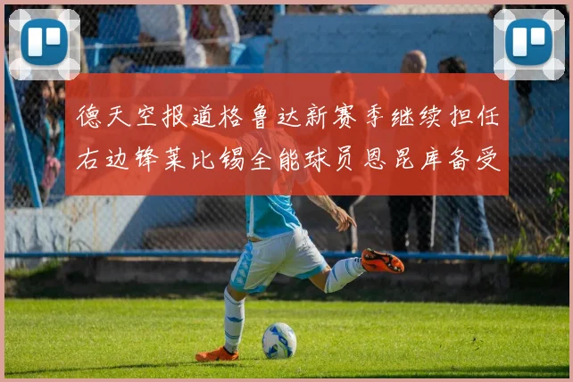 德天空报道格鲁达新赛季继续担任右边锋莱比锡全能球员恩昆库备受期待