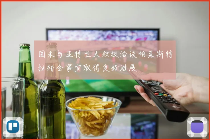 国米与亚特兰大积极洽谈帕莱斯特拉转会事宜取得良好进展