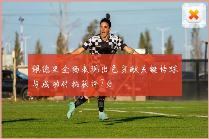 佩德里全场表现出色贡献关键传球与成功对抗获评7分