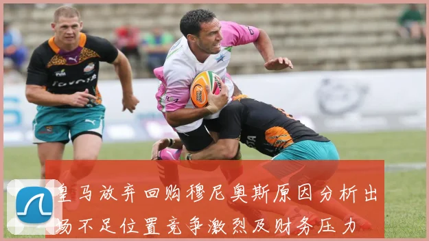 皇马放弃回购穆尼奥斯原因分析出场不足位置竞争激烈及财务压力