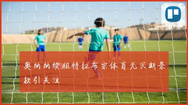 奥纳纳续租特拉布宗体育无买断条款引关注
