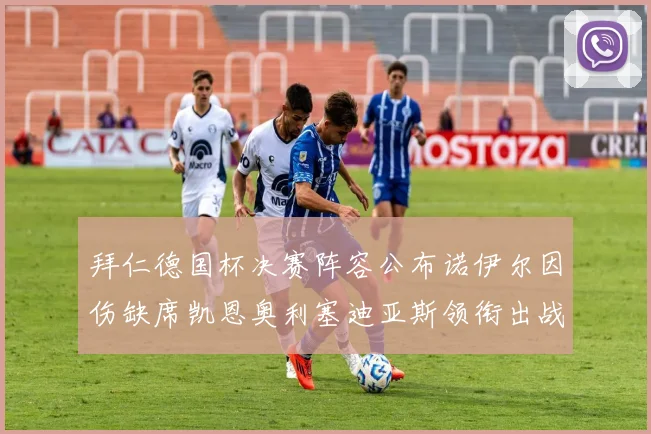 拜仁德国杯决赛阵容公布诺伊尔因伤缺席凯恩奥利塞迪亚斯领衔出战
