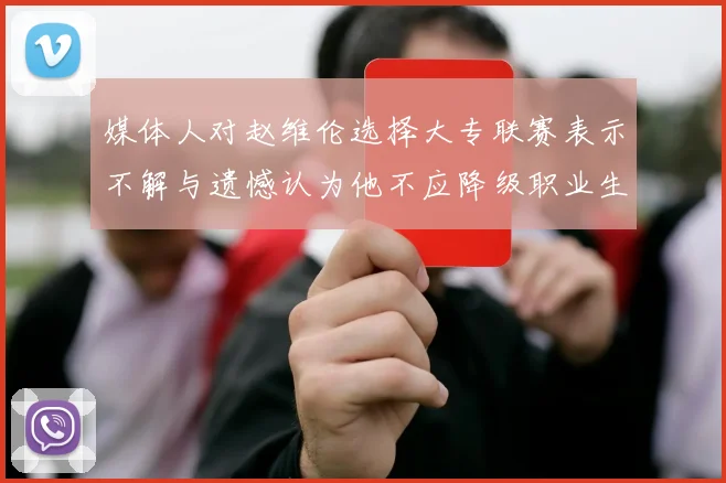 媒体人对赵维伦选择大专联赛表示不解与遗憾认为他不应降级职业生涯
